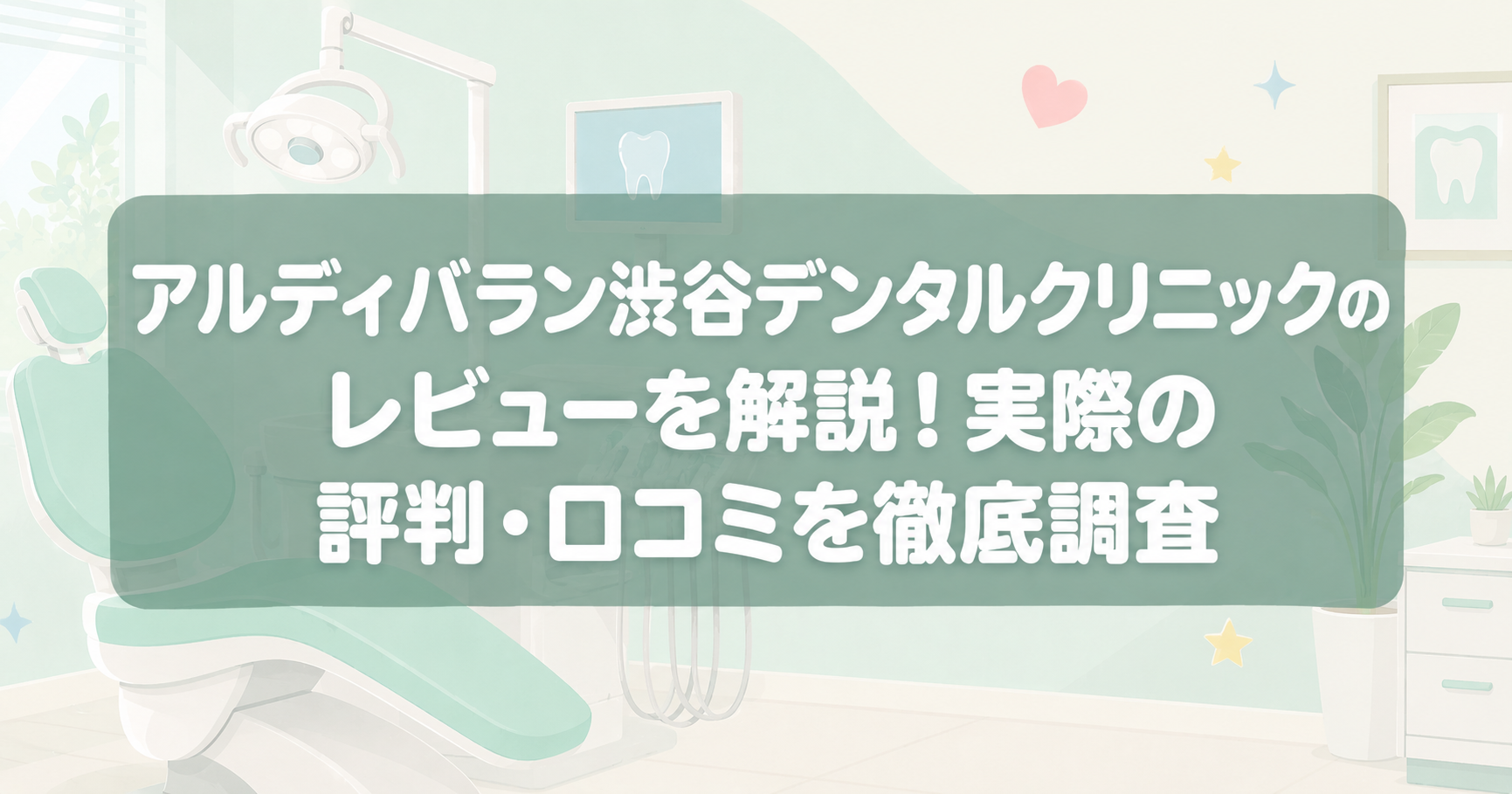 アルディバラン渋谷デンタルクリニックのレビューを解説！実際の評判・口コミを徹底調査