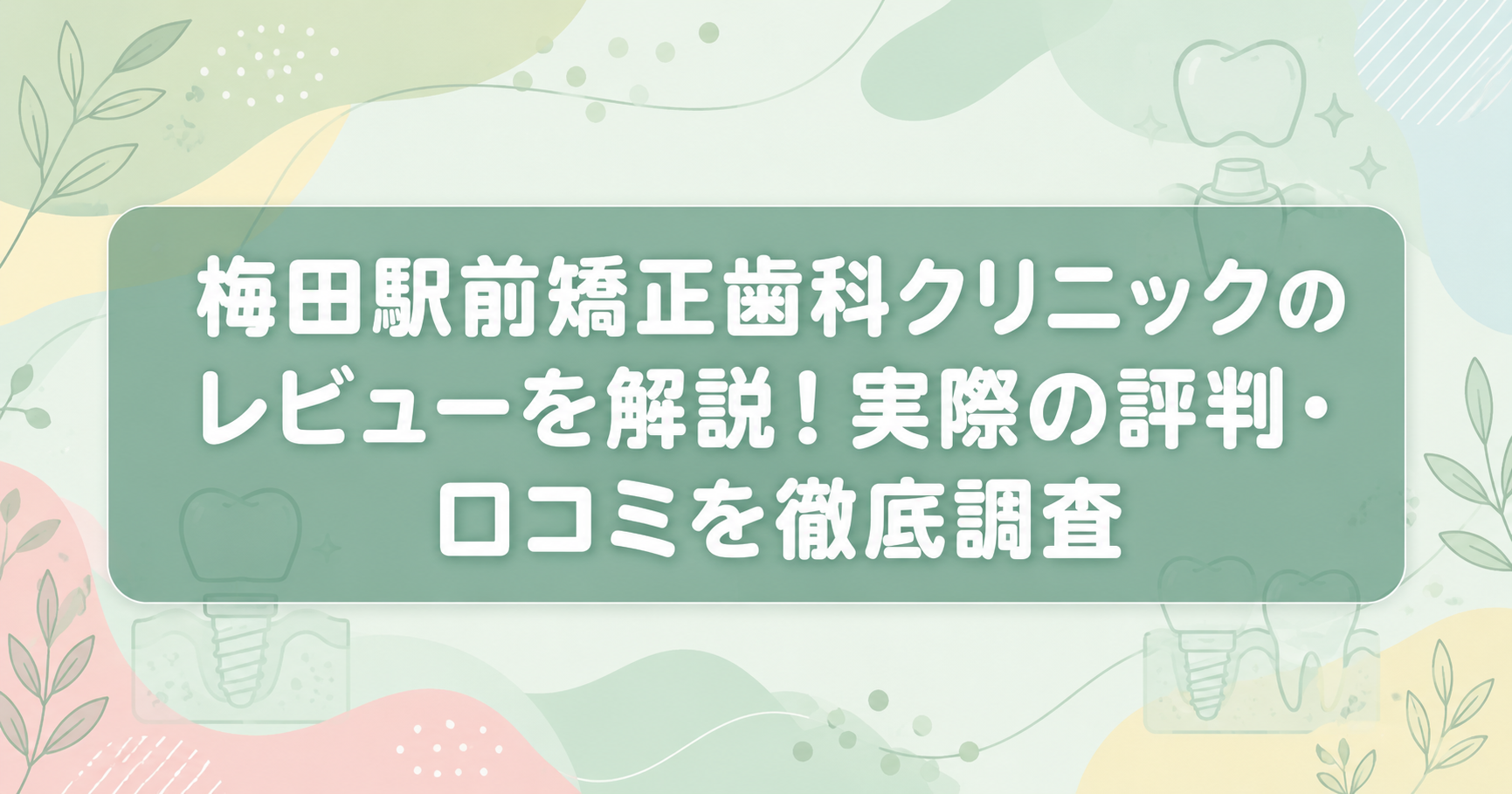 梅田駅前矯正歯科クリニックのレビューを解説！実際の評判・口コミを徹底調査