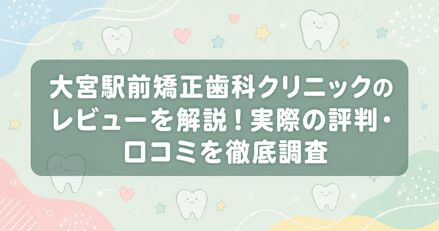 大宮駅前矯正歯科クリニックのレビューを解説！実際の評判・口コミを徹底調査