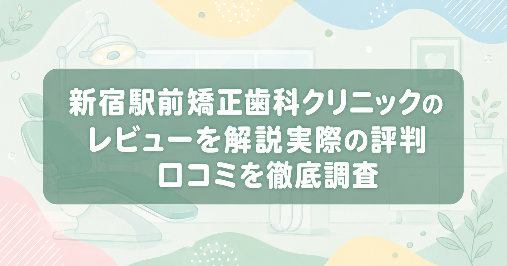 新宿駅前矯正歯科クリニックのレビューを解説！実際の評判・口コミを徹底調査