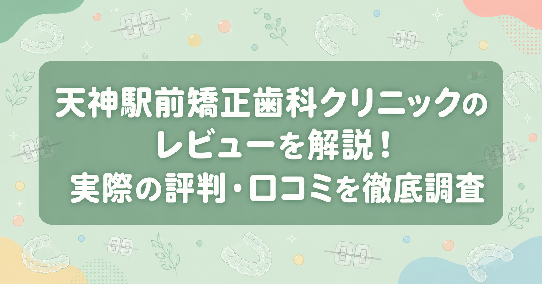天神駅前矯正歯科クリニックのレビューを解説！実際の評判・口コミを徹底調査