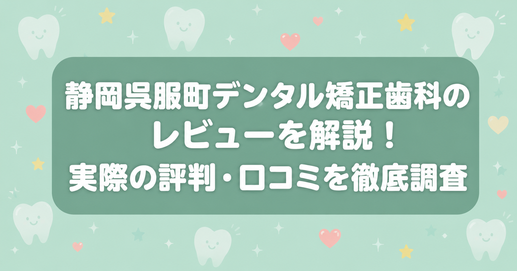 静岡呉服町デンタル矯正歯科のレビューを解説!実際の評判・口コミを徹底調査